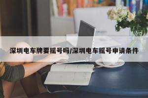 深圳电车牌要摇号吗/深圳电车摇号申请条件