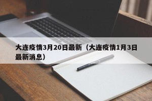 大连疫情3月20日最新（大连疫情1月3日最新消息）