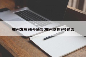 郑州发布96号通告:郑州防控9号通告
