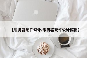 【服务器硬件设计,服务器硬件设计框图】