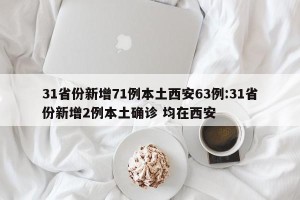 31省份新增71例本土西安63例:31省份新增2例本土确诊 均在西安