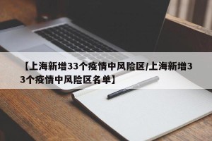 【上海新增33个疫情中风险区/上海新增33个疫情中风险区名单】