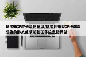 凤庆新冠疫情最新情况/凤庆县新型冠状病毒感染的肺炎疫情防控工作应急指挥部