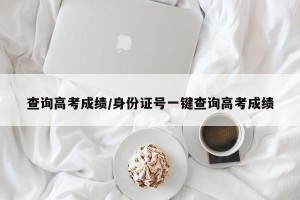 查询高考成绩/身份证号一键查询高考成绩