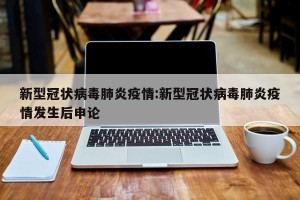 新型冠状病毒肺炎疫情:新型冠状病毒肺炎疫情发生后申论