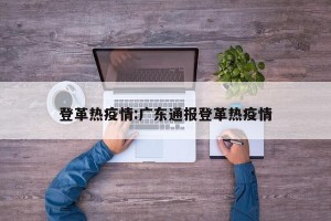 登革热疫情:广东通报登革热疫情