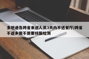 多地通告跨省来返人员3天内不进餐厅/跨省不返乡需不需要核酸检测