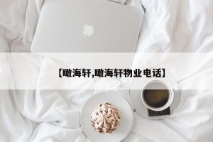 【瞰海轩,瞰海轩物业电话】