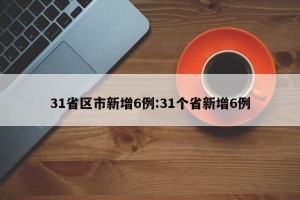 31省区市新增6例:31个省新增6例