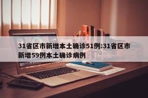 31省区市新增本土确诊51例:31省区市新增59例本土确诊病例