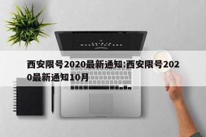 西安限号2020最新通知:西安限号2020最新通知10月