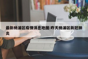 最新杨浦区疫情消息地图:昨天杨浦区新冠肺炎