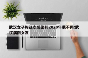 武汉女子称这次感染和2020年很不同:武汉病例女友