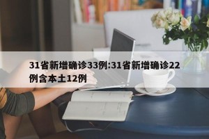 31省新增确诊33例:31省新增确诊22例含本土12例