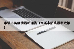 本溪市防疫情最新通告（本溪市防疫最新政策）