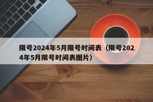 限号2024年5月限号时间表（限号2024年5月限号时间表图片）
