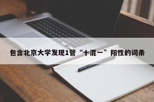 包含北京大学发现1管“十混一”阳性的词条
