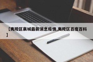 【夷陵区襄城最新消息疫情,夷陵区百度百科】