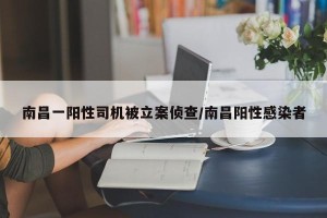 南昌一阳性司机被立案侦查/南昌阳性感染者