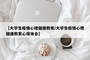 【大学生疫情心理健康教育/大学生疫情心理健康教育心得体会】
