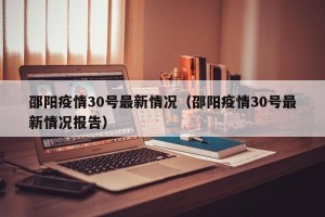 邵阳疫情30号最新情况（邵阳疫情30号最新情况报告）