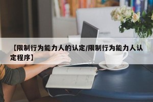 【限制行为能力人的认定/限制行为能力人认定程序】
