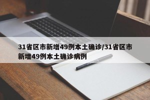31省区市新增49例本土确诊/31省区市新增49例本土确诊病例