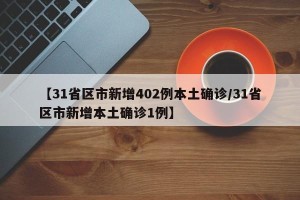 【31省区市新增402例本土确诊/31省区市新增本土确诊1例】