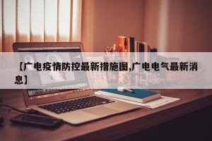 【广电疫情防控最新措施图,广电电气最新消息】