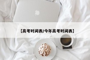 【高考时间表/今年高考时间表】