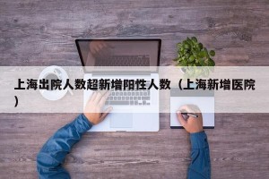 上海出院人数超新增阳性人数（上海新增医院）