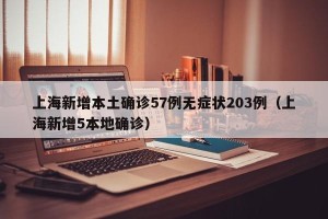 上海新增本土确诊57例无症状203例（上海新增5本地确诊）