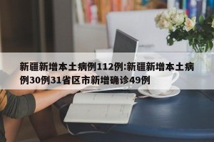 新疆新增本土病例112例:新疆新增本土病例30例31省区市新增确诊49例
