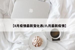 【8月疫情最新变化表/八月最新疫情】