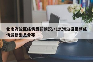 北京海淀区疫情最新情况/北京海淀区最新疫情最新消息分布