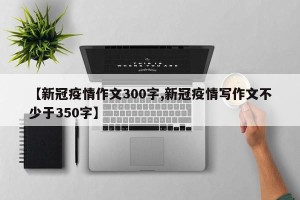 【新冠疫情作文300字,新冠疫情写作文不少于350字】