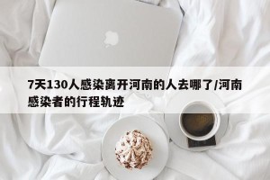 7天130人感染离开河南的人去哪了/河南感染者的行程轨迹