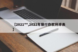 【2021**,2021年银行存款利率表】