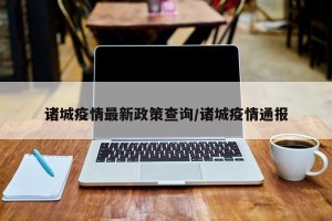 诸城疫情最新政策查询/诸城疫情通报