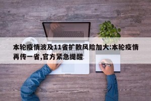 本轮疫情波及11省扩散风险加大:本轮疫情再传一省,官方紧急提醒