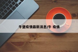 牛堡疫情最新消息/牛 疫情