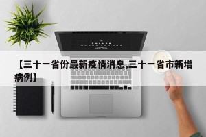 【三十一省份最新疫情消息,三十一省市新增病例】