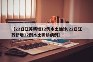 【22日江苏新增12例本土确诊/22日江苏新增12例本土确诊病例】