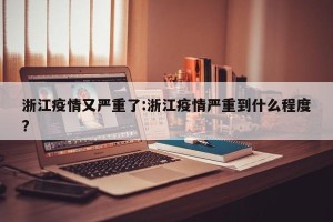 浙江疫情又严重了:浙江疫情严重到什么程度?