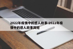 2022年疫情中的感人故事:2022年疫情中的感人故事简短