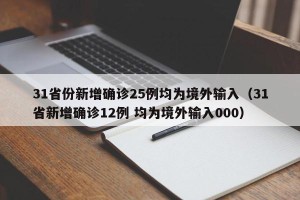 31省份新增确诊25例均为境外输入（31省新增确诊12例 均为境外输入000）