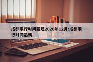 成都限行时间新规2020年12月:成都限行时间最新