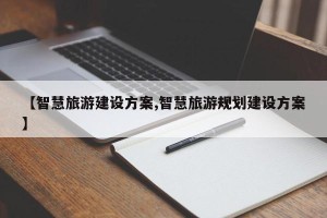 【智慧旅游建设方案,智慧旅游规划建设方案】