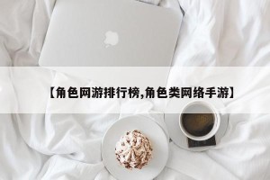 【角色网游排行榜,角色类网络手游】