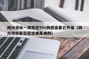 四川邻水一周现近500例感染者已外溢（四川邻水新型冠状病毒病例）